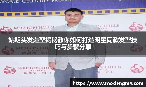 姚明头发造型揭秘教你如何打造明星同款发型技巧与步骤分享