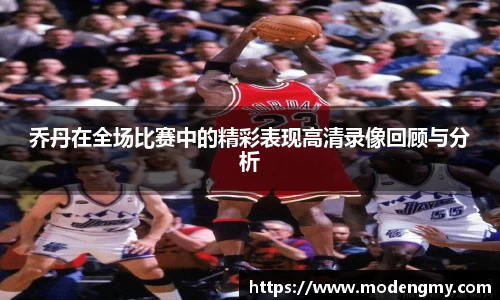 乔丹在全场比赛中的精彩表现高清录像回顾与分析