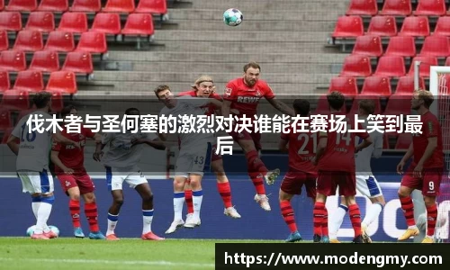 伐木者与圣何塞的激烈对决谁能在赛场上笑到最后