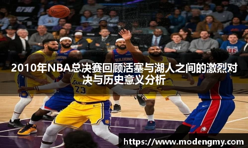 2010年NBA总决赛回顾活塞与湖人之间的激烈对决与历史意义分析