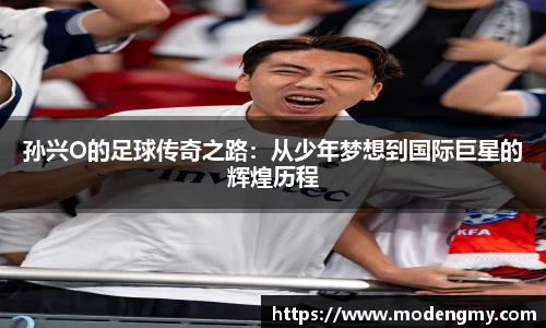 孙兴O的足球传奇之路：从少年梦想到国际巨星的辉煌历程