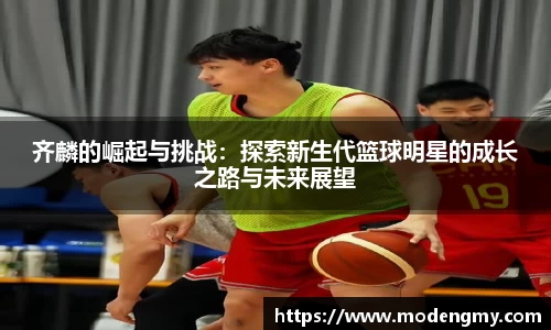 齐麟的崛起与挑战：探索新生代篮球明星的成长之路与未来展望