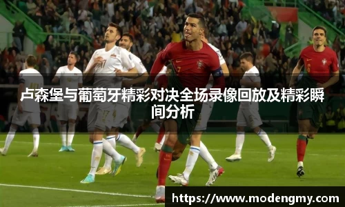 卢森堡与葡萄牙精彩对决全场录像回放及精彩瞬间分析