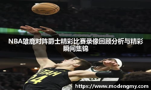NBA雄鹿对阵爵士精彩比赛录像回顾分析与精彩瞬间集锦
