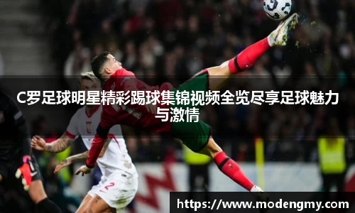 C罗足球明星精彩踢球集锦视频全览尽享足球魅力与激情